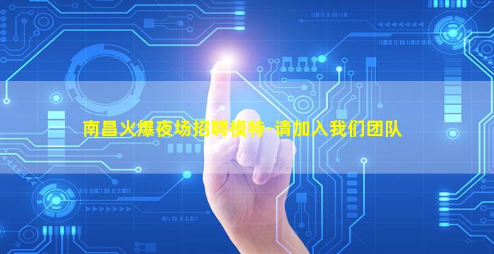 南昌火爆夜场招聘模特-请加入我们团队
